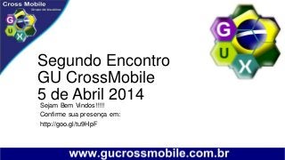 Segundo Encontro
GU CrossMobile
5 de Abril 2014Sejam Bem Vindos!!!!!
Confirme sua presença em:
http://goo.gl/tu9HpF
 