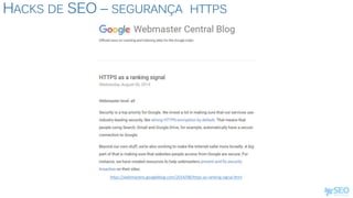 HACKS DE SEO – SEGURANÇA HTTPS
https://webmasters.googleblog.com/2014/08/https-as-ranking-signal.html
 