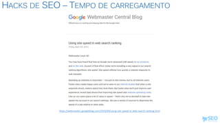 HACKS DE SEO – TEMPO DE CARREGAMENTO
https://webmasters.googleblog.com/2010/04/using-site-speed-in-web-search-ranking.html
 