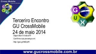 Terceriro Encontro
GU CrossMobile
24 de maio 2014Sejam Bem Vindos!!!!!
Confirme sua presença em:
http://goo.gl/h6DpIR
 