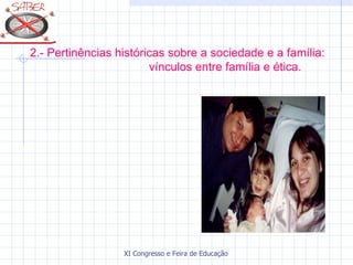 2.- Pertinências históricas sobre a sociedade e a família:
                        vínculos entre família e ética.




                  XI Congresso e Feira de Educação SABER 2007
 