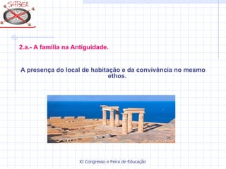 2.a.- A família na Antiguidade.


A presença do local de habitação e da convivência no mesmo
                             ethos.




                    XI Congresso e Feira de Educação SABER 2007
 