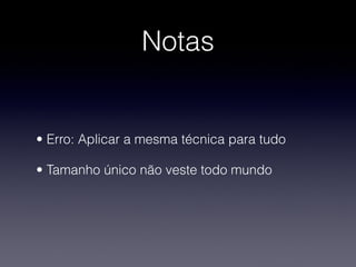 Notas


• Erro: Aplicar a mesma técnica para tudo

• Tamanho único não veste todo mundo
 