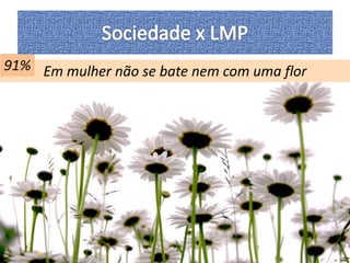 91% Em mulher não se bate nem com uma flor 
 