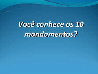 Você conhece os 10
 mandamentos?
 