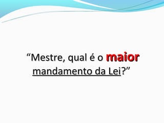 “Mestre, qual é o maior
 mandamento da Lei?”
 