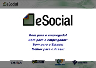 Bom para o empregado!
Bom para o empregador!

Bom para o Estado!
Melhor para o Brasil!

 