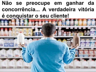 Não se preocupe em ganhar da
concorrência... A verdadeira vitória
é conquistar o seu cliente!
 