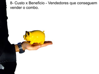 8- Custo x Beneficio - Vendedores que conseguem
vender o combo.
 