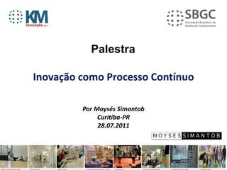 Palestra

Inovação como Processo Contínuo

         Por Moysés Simantob
              Curitiba-PR
              28.07.2011
 