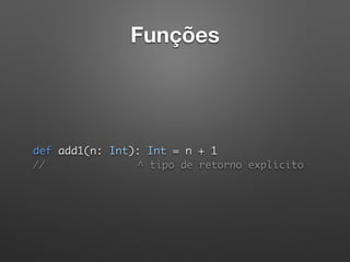 Funções
 
def add1(n: Int): Int = n + 1 
// ^ tipo de retorno explícito
 