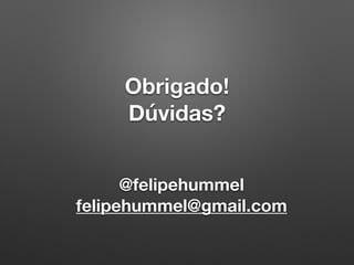 Obrigado!
Dúvidas?
@felipehummel
felipehummel@gmail.com
 