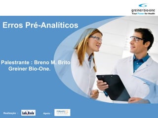 Your Power for Health
Erros Pré-Analíticos
Apoio :
Palestrante : Breno M. Brito
Greiner Bio-One.
Realização :
 