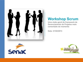Workshop Scrum
Uma visão geral do framework de
Gerenciamento de Projetos mais
comentado do momento

Data: 21/02/2013
 
