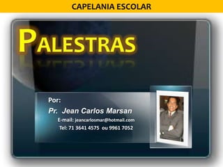 CAPELANIAESCOLAR Palestras Por: Pr.  Jean Carlos Marsan E-mail: jeancarlosmar@hotmail.com Tel: 71 3641 4575  ou 9961 7052 