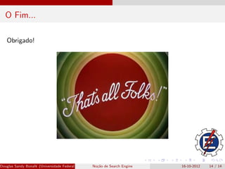 O Fim...

   Obrigado!




Douglas Sandy Bonaf´ (Universidade Federal de Itajub´ No¸˜o de Search Engine
                   e                                a - UNIFEI IESTI)
                                                        ca                     16-10-2012   14 / 14
 