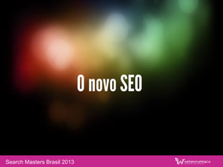 O novo SEO
Search Masters Brasil 2013
 