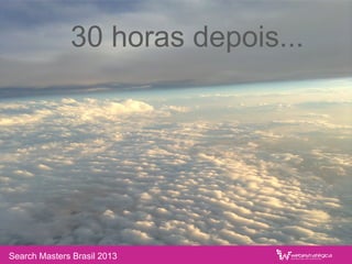 30 horas depois...
Search Masters Brasil 2013
 