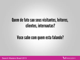 “O seu conteudo do topo do funil deveria
estar completamente divorciado
do seu produto ou servico.”
Joe Chernov – Kinvey
Search Masters Brasil 2013
 