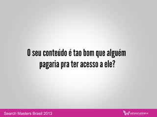 “Para de tentar vender e
comece a ser util!”
Jay Baer
Search Masters Brasil 2013
 