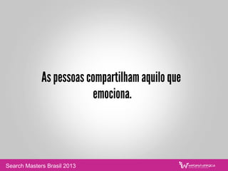 Quem de fato sao seus visitantes, leitores,
clientes, internautas?
Voce sabe com quem esta falando?
Search Masters Brasil 2013
 