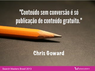 O seu conteúdo é tao bom que alguém
pagaria pra ter acesso a ele?
Search Masters Brasil 2013
 