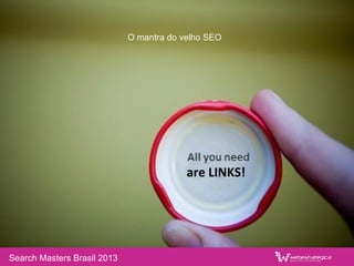 are	
  LINKS!	
  
Search Masters Brasil 2013
O mantra do velho SEO
 