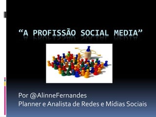 “A PROFISSÃO social media” Por @AlinneFernandes Planner e Analista de Redes e Mídias Sociais 