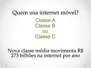 Quem usa internet móvel?Classe A Classe Bou Classe C Nova classemédiamovimenta R$ 273 bilhõesna internet porano