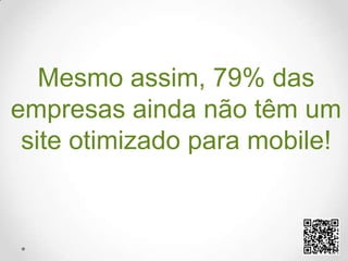 Mesmo assim, 79% das empresas ainda não têm um site otimizado para mobile!