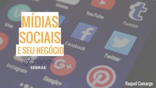 MÍDIAS
SOCIAIS
E SEU NEGÓCIO
Raquel Camargo
 