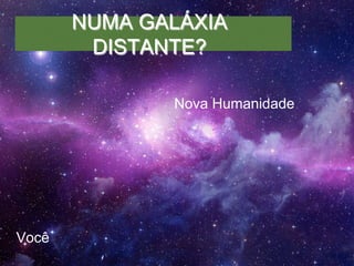 Você 
NUMA GALÁXIA 
DISTANTE? 
Nova Humanidade 
 