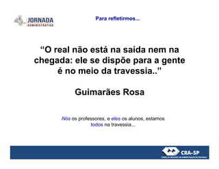 “O real não está na saída nem na
chegada: ele se dispõe para a gente
é no meio da travessia..”
Para refletirmos...
Guimarães Rosa
Nós os professores, e eles os alunos, estamos
todos na travessia...
 