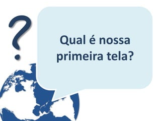 Qual é nossa primeira tela?  