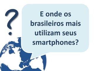 E onde os brasileiros mais utilizam seus smartphones?  