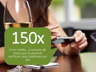 150x 
É em média, o número de vezes que as pessoas verificam seus telefones por dia  