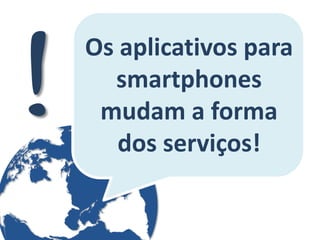 Os aplicativos para smartphones mudam a forma dos serviços!  