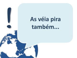 As véia pira também...  