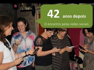 42 anos depois 
O encontro pelas redes sociais  