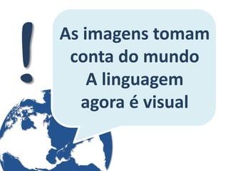 As imagens tomam conta do mundo A linguagem agora é visual  
