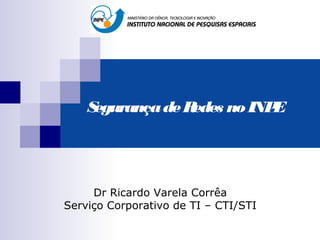 Segurança de Redes no INPE




     Dr Ricardo Varela Corrêa
Serviço Corporativo de TI – CTI/STI
 