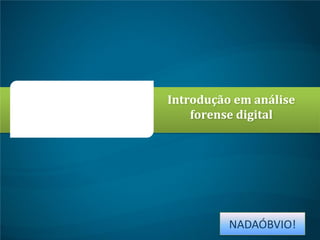 Introdução em análise
forense digital

NADAÓBVIO!

 