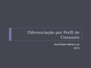 Diferenciação por Perfil de
Consumo
Ana Paula Vellozo Luz
2013

 