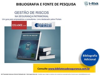 2017 Propriedade Intelectual e Direito de Publicação Indra - Tácito Augusto Silva Leite - É proibido copiar, divulgar ou reproduzir este conteúdo sem autorização prévia e formal do autor. tacitoleite@totalrisk.com.br
Consulte www.bibliotecadeseguranca.com.br
Bibliografia
Adicional
BIBLIOGRAFIA E FONTE DE PESQUISA
 