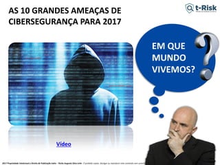 2017 Propriedade Intelectual e Direito de Publicação Indra - Tácito Augusto Silva Leite - É proibido copiar, divulgar ou reproduzir este conteúdo sem autorização prévia e formal do autor. tacitoleite@totalrisk.com.br
EM QUE
MUNDO
VIVEMOS?
AS 10 GRANDES AMEAÇAS DE
CIBERSEGURANÇA PARA 2017
Vídeo
 