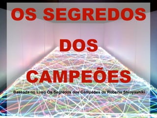 OS SEGREDOS
                      DOS
     CAMPEÕES
Baseada no Livro Os Segredos dos Campeões de Roberto Shinyashiki
 