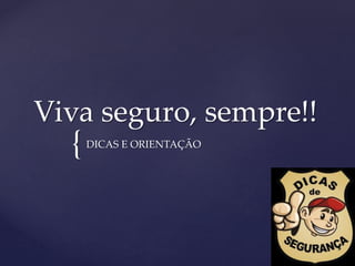 {
Viva seguro, sempre!!
DICAS E ORIENTAÇÃO
 
