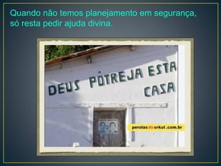 Quando não temos planejamento em segurança,
só resta pedir ajuda divina.
 