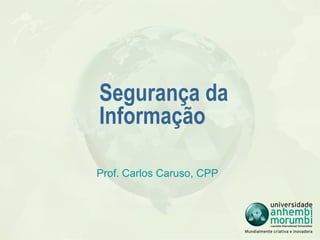 Segurança da
             Informação

             Prof. Carlos Caruso, CPP



                    Universidade Anhembi Morumbi
29/11/2012                                         1
                               Laureate
 