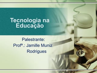 Tecnologia na Educação Palestrante:  Profª.: Jamille Muniz Rodrigues 
